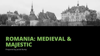 ROMANIA: MEDIEVAL &
MAJESTIC
Prepared by Jacob Bump
 