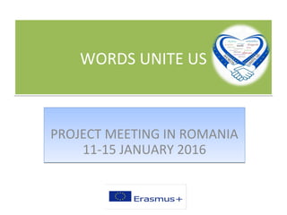 WORDS UNITE USWORDS UNITE US
PROJECT MEETING IN ROMANIA
11-15 JANUARY 2016
PROJECT MEETING IN ROMANIA
11-15 JANUARY 2016
 
