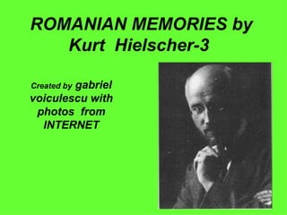 ROMANIAN MEMORIES by
   Kurt Hielscher-3

        gabriel
Created by
voiculescu with
 photos from
  INTERNET
 