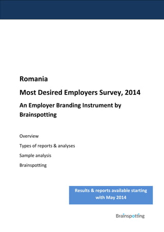 Romania
Most Desired Employers Survey, 2014
An Employer Branding Instrument by
Brainspotting
Overview
Types of reports & analyses
Sample analysis
Brainspotting

Results & reports available starting
with May 2014

 