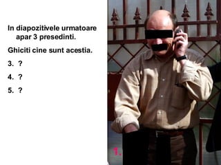 In diapozitivele urmatoare apar 3 presedinti. Ghiciti cine sunt acestia. ? ? ? 1. 