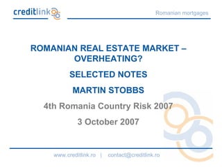 ROMANIAN REAL ESTATE MARKET – OVERHEATING? SELECTED NOTES MARTIN STOBBS 4th Romania Country Risk 2007 3 October 2007 
