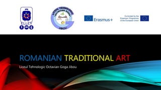 ROMANIAN TRADITIONAL ART
Liceul Tehnologic Octavian Goga Jibou
 