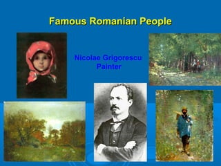 Famous Romanian PeopleFamous Romanian People
Nicolae Grigorescu
Painter
 