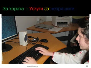 За хората – Услуги за незрящите

www.biblioteca.ro

22

 