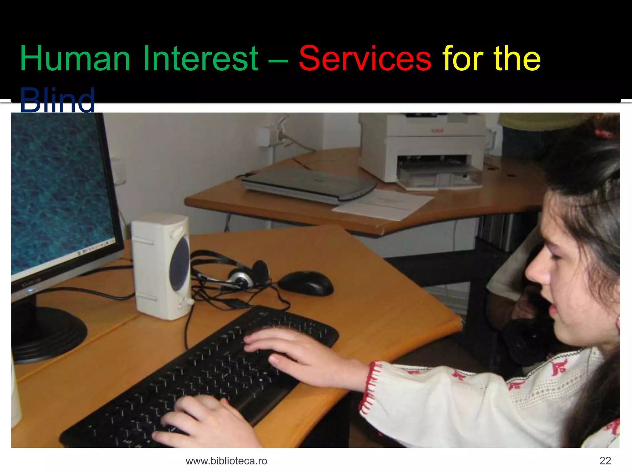 Human Interest – Services for the
Blind
www.biblioteca.ro
22