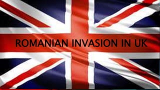 ROMANIAN INVASION IN UK 
 