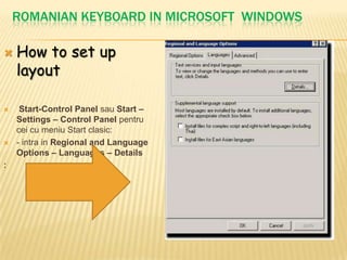 Romanian Keyboard in Microsoft WIndowsHow to set up layout Start-Control Panel sau Start – Settings – Control Panel pentrucei cu meniu Start clasic:- intra in Regional and Language Options – Languages – Details: