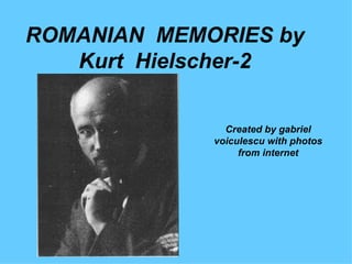 ROMANIAN MEMORIES by
   Kurt Hielscher-2

               Created by gabriel
             voiculescu with photos
                  from internet
 