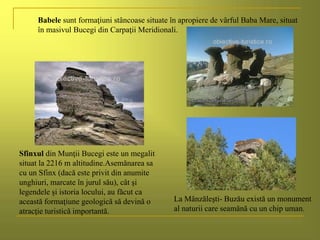 Babele sunt formaţiuni stâncoase situate în apropiere de vârful Baba Mare, situat
în masivul Bucegi din Carpaţii Meridiona...