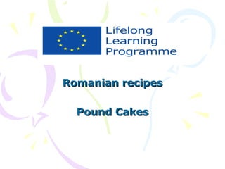 Romanian recipes
Pound Cakes

 