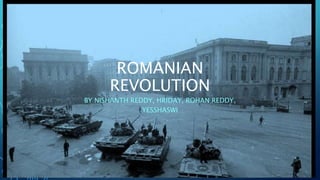 ROMANIAN
REVOLUTION
BY NISHANTH REDDY, HRIDAY, ROHAN REDDY,
YESSHASWI
 