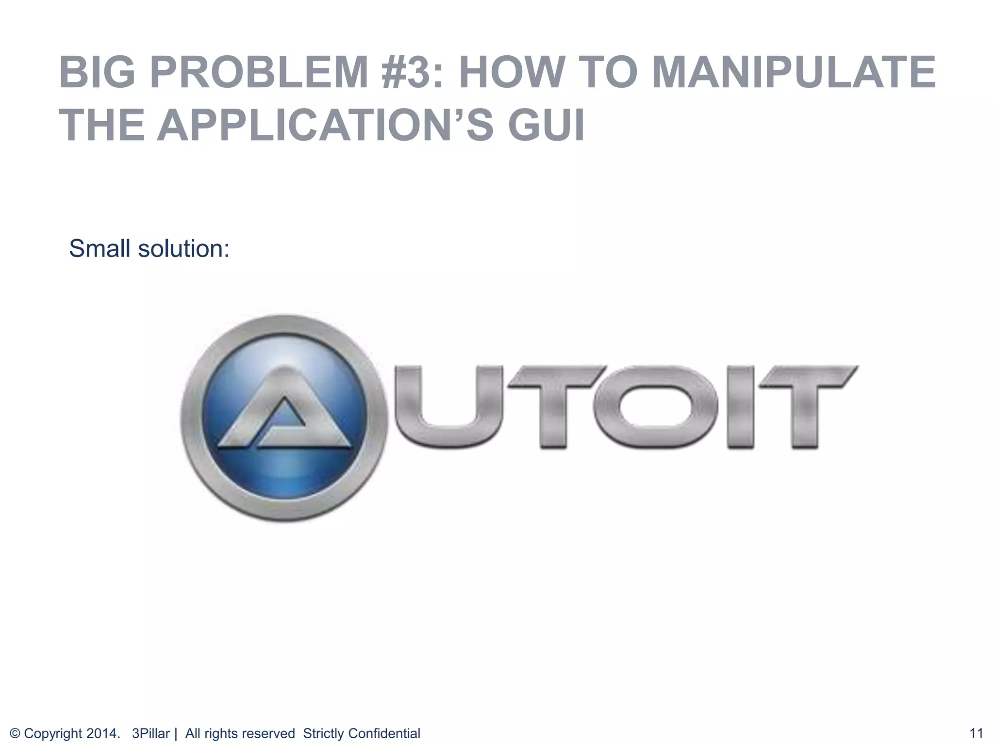 11
BIG PROBLEM #3: HOW TO MANIPULATE
THE APPLICATION’S GUI
© Copyright 2014. 3Pillar | All rights reserved Strictly Confidential
Small solution:
 