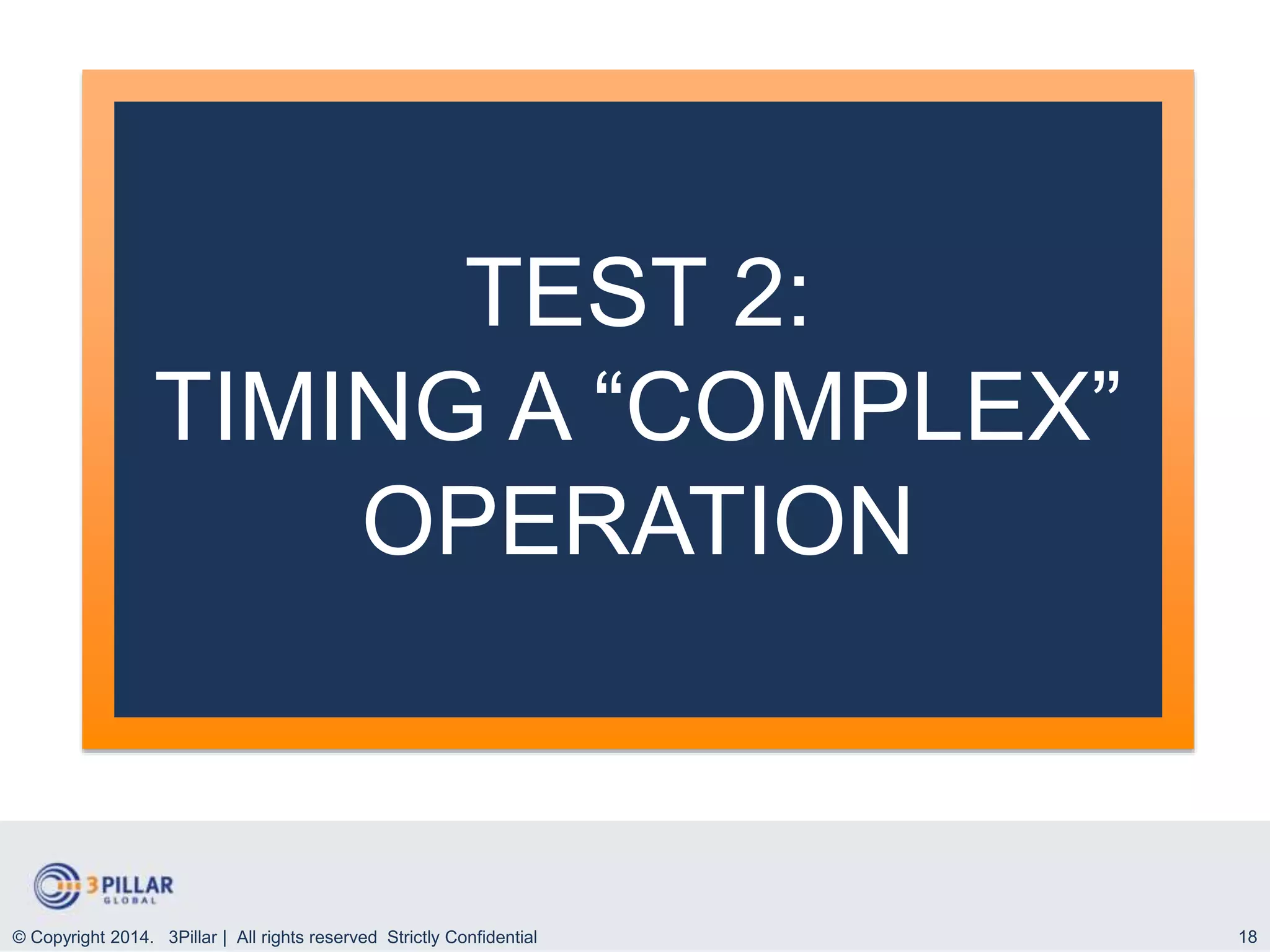 18
TEST 2:
TIMING A “COMPLEX”
OPERATION
© Copyright 2014. 3Pillar | All rights reserved Strictly Confidential
 