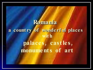 Romania  a country of wonderful places   with palaces, castles, monuments of art 