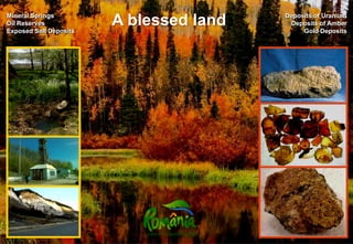 Mineral Springs                          Deposits of Uranium
Oil Reserves
Exposed Salt Deposits
                        A blessed land    Deposits of Amber
                                              Gold Deposits
 