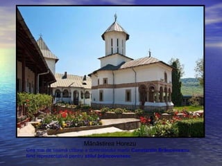 Mănăstirea Horezu
Cea mai de seamă ctitorie a domnitorului martir Constantin Brâncoveanu,
fiind reprezentativă pentru stilul brâncovenesc.
 
