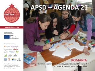 APSD – AGENDA 21
ROMANIA
Activity within Global Learning Unit “Is there a food crisis around the world?”
" N.I.JILINSCHI" Vernesti School – Buzau County
 