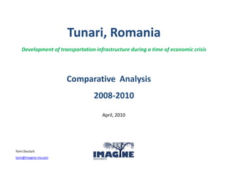 Tunari, Romania
   Development of transportation infrastructure during a time of economic crisis




                       Comparative Analysis
                                 2008-2010
                                    April, 2010




Tomi Deutsch
tomi@imagine-inv.com
 