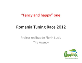 Romania Tuning Race 2012
Proiect realizat de Florin Suciu
The Agency
“Fancy and happy” one
 