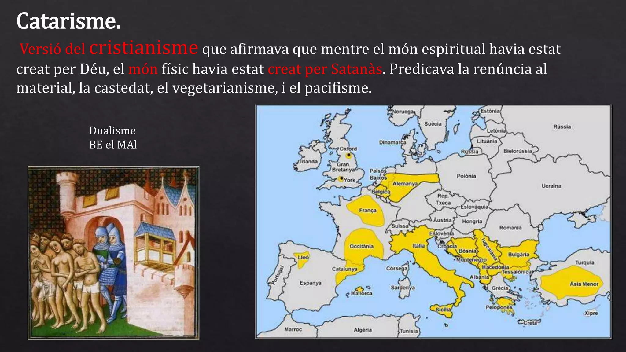 Catarisme.
Versió del cristianisme que afirmava que mentre el món espiritual havia estat
creat per Déu, el món físic havia estat creat per Satanàs. Predicava la renúncia al
material, la castedat, el vegetarianisme, i el pacifisme.
Dualisme
BE el MAl
 