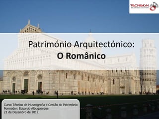 Património Arquitectónico:
                       O Românico



Curso Técnico de Museografia e Gestão do Património
Formador: Eduardo Albuquerque
21 de Dezembro de 2012
 
