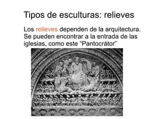 Tipos de esculturas: relieves 
Los relieves dependen de la arquitectura. 
Se pueden encontrar a la entrada de las 
iglesias, como este “Pantocrátor” 
 