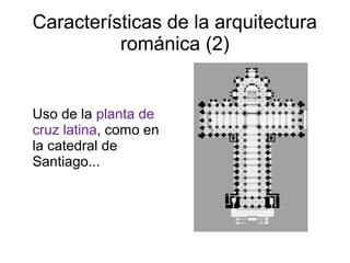 Características de la arquitectura 
románica (2) 
Uso de la planta de 
cruz latina, como en 
la catedral de 
Santiago... 
 