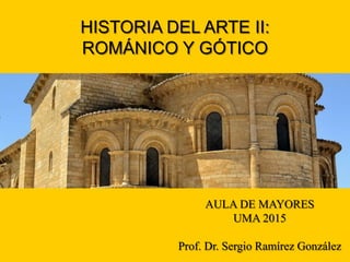 AULA DE MAYORES
UMA 2015
Prof. Dr. Sergio Ramírez González
HISTORIA DEL ARTE II:
ROMÁNICO Y GÓTICO
 