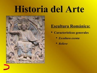 Historia del Arte
Escultura Románica:
 Características generales
 Escultura exenta
 Relieve
 