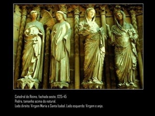 Catedral de Reims, fachada oeste, 1225-45
Pedra, tamanho acima do natural.
Lado direito: Virgem Maria e Santa Isabel. Lado esquerdo: Virgem e anjo.
 