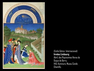 (Estilo Gótico Internacional)
Irmãos Limbourg
Abril, das Riquíssimas Horas do
Duque de Berry.
1415. Iluminura, Museu Condé,
Chantilly.
 