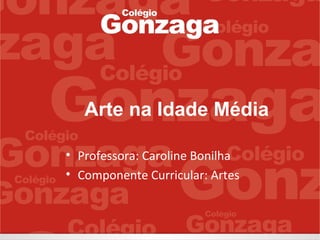 Arte na Idade Média
• Professora: Caroline Bonilha
• Componente Curricular: Artes
 