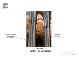 Claseshistoria Historia del Arte © 2006 Guillermo Méndez Zapata Pilares. Santiago de Compostela Sección cuadrada, Rectangular O cruciforme Columnas adosadas 
