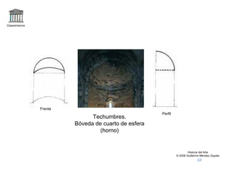 Claseshistoria Historia del Arte © 2006 Guillermo Méndez Zapata Techumbres. Bóveda de cuarto de esfera (horno) Frente Perfil 
