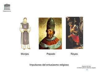 Claseshistoria Historia del Arte © 2006 Guillermo Méndez Zapata Impulsores del entusiasmo religioso Monjes Papado Reyes 