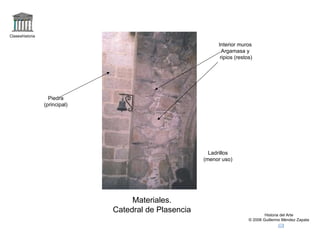 Claseshistoria Historia del Arte © 2006 Guillermo Méndez Zapata Materiales. Catedral de Plasencia Piedra (principal) Interior muros Argamasa y ripios (restos) Ladrillos (menor uso) 