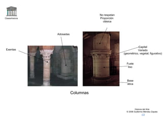Claseshistoria Historia del Arte © 2006 Guillermo Méndez Zapata Columnas Adosadas Exentas No respetan Proporción  clásica Base ática Fuste liso Capitel Variado (geométrico, vegetal, figurativo) 