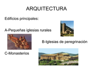 ARQUITECTURA
Edificios principales:
A-Pequeñas iglesias rurales
B-Iglesias de peregrinación
C-Monasterios
 