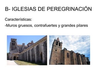 B- IGLESIAS DE PEREGRINACIÓN
Características:
-Muros gruesos, contrafuertes y grandes pilares
 