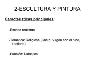 2-ESCULTURA Y PINTURA
Características principales:
-Escaso realismo
-Temática: Religiosa (Cristo, Virgen con el niño,
bestiario)
-Función: Didáctica
 