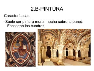2.B-PINTURA
Características:
-Suele ser pintura mural, hecha sobre la pared.
Escasean los cuadros
 
