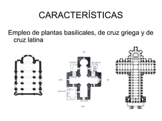 CARACTERÍSTICAS
Empleo de plantas basilicales, de cruz griega y de
cruz latina
 