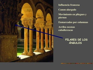 PILARES DE LOS ÁNGULOS Influencia francesa Canon alargado Movimiento en pliegues y piernas Enmarcados por columnas Arriba escenas  caballerescas  