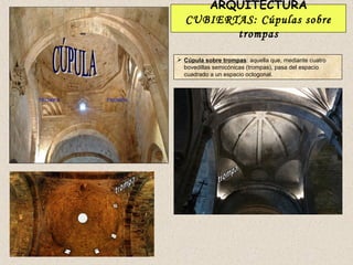 ARQUITECTURA
                    CUBIERTAS: Cúpulas sobre
                           trompas

                   Cúpula sobre trompas: aquella que, mediante cuatro
                    bovedillas semicónicas (trompas), pasa del espacio
                    cuadrado a un espacio octogonal.



TROMPA   TROMPA
 