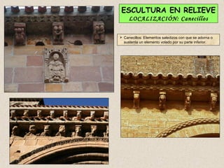 ESCULTURA EN RELIEVE
     LOCALIZACIÓN: Canecillos

 Canecillos: Elementos saledizos con que se adorna o
  sustenta un elemento volado por su parte inferior.
 