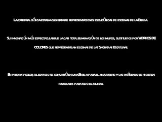 La catedral gótica estaba cubierta de representaciones escultóricas de escenas de la Biblia.  Su innovación más espectacular fue la casi total eliminación de los muros, sustituidos por VIDRIOS DE COLORES que representaban escenas de las Sagradas Escrituras. En piedra y color, el edificio se convirtió en una Biblia para el analfabeto y las imágenes se hicieron familiares para todo el mundo. 