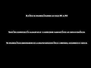 El gótico se desarrolló durante los siglos XII al XV. Surgió en contraposición a la masividad y la deficiente iluminación de las iglesias románicas. Se desarrolló fundamentalmente en la arquitectura eclesiástica: catedrales, monasterios e iglesias. 