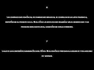 6  Las construcciones románicas, de dimensiones reducidas, se construian en un lapso prudencial, respetándose el proyecto inicial. En el gótico las edificaciones requerían varias generaciones y los proyectos eran modificados, combinándose estilos diferentes. 7  La luz es una característica emblemática del Gótico. En el románico predomina la oscuridad por la escasez de ventanas. 