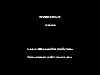 MONASTERIO DE CLUNY  Benedictino Fundado en 910, en la región de Borgoña, Francia.  Fue el mayor templo románico de la edad media.  